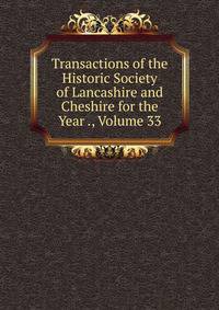 Transactions of the Historic Society of Lancashire and Cheshire for the Year ., Volume 33