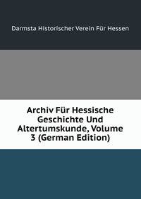 Archiv Fur Hessische Geschichte Und Altertumskunde, Volume 3 (German Edition)