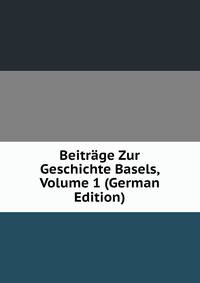 Beitrage Zur Geschichte Basels, Volume 1 (German Edition)
