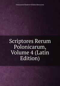 Scriptores Rerum Polonicarum, Volume 4 (Latin Edition)