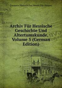 Archiv Fur Hessische Geschichte Und Altertumskunde, Volume 5 (German Edition)