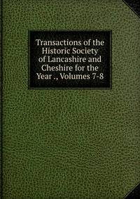 Transactions of the Historic Society of Lancashire and Cheshire for the Year ., Volumes 7-8