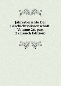 Jahresberichte Der Geschichtswissenschaft, Volume 26, part 2 (French Edition)