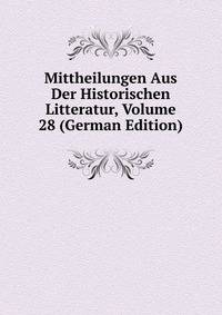Mittheilungen Aus Der Historischen Litteratur, Volume 28 (German Edition)
