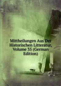 Mittheilungen Aus Der Historischen Litteratur, Volume 35 (German Edition)