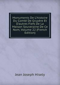 Monuments De L'histoire Du Comt? De Gruy?re Et D'autres Fiefs De La Maison Souveraine De Ce Nom, Volume 22 (French Edition)