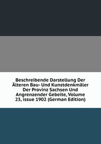 Beschreibende Darstellung Der ?lteren Bau- Und Kunstdenkm?ler Der Provinz Sachsen Und Angrenzender Gebeite, Volume 23, issue 1902 (German Edition)