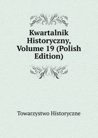Kwartalnik Historyczny, Volume 19 (Polish Edition)