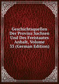 Geschichtsquellen Der Provinz Sachsen Und Des Freistaates Anhalt, Volume 33 (German Edition)