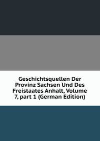 Geschichtsquellen Der Provinz Sachsen Und Des Freistaates Anhalt, Volume 7, part 1 (German Edition)
