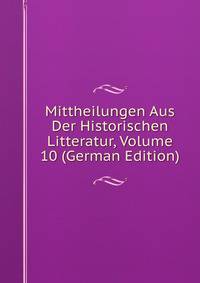 Mittheilungen Aus Der Historischen Litteratur, Volume 10 (German Edition)