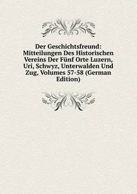 Der Geschichtsfreund: Mitteilungen Des Historischen Vereins Der Funf Orte Luzern, Uri, Schwyz, Unterwalden Und Zug, Volumes 57-58 (German Edition)