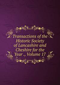 Transactions of the Historic Society of Lancashire and Cheshire for the Year ., Volume 17