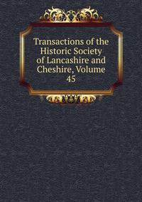 Transactions of the Historic Society of Lancashire and Cheshire, Volume 45