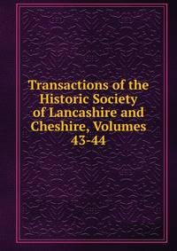 Transactions of the Historic Society of Lancashire and Cheshire, Volumes 43-44