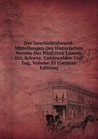 Der Geschichtsfreund: Mitteilungen Des Historischen Vereins Der Funf Orte Luzern, Uri, Schwyz, Unterwalden Und Zug, Volume 55 (German Edition)