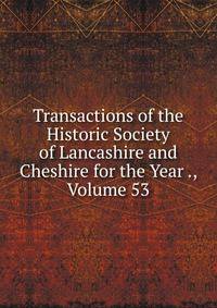 Transactions of the Historic Society of Lancashire and Cheshire for the Year ., Volume 53