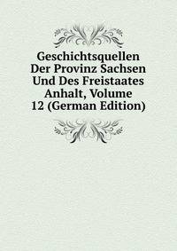 Geschichtsquellen Der Provinz Sachsen Und Des Freistaates Anhalt, Volume 12 (German Edition)