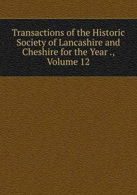Transactions of the Historic Society of Lancashire and Cheshire for the Year ., Volume 12