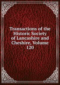 Transactions of the Historic Society of Lancashire and Cheshire, Volume 120
