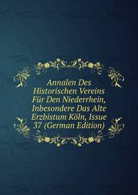 Annalen Des Historischen Vereins Fur Den Niederrhein, Inbesondere Das Alte Erzbistum Koln, Issue 37 (German Edition)