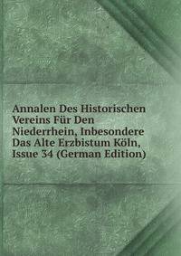 Annalen Des Historischen Vereins Fur Den Niederrhein, Inbesondere Das Alte Erzbistum Koln, Issue 34 (German Edition)