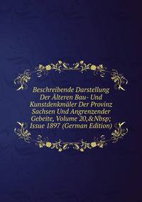 Beschreibende Darstellung Der ?lteren Bau- Und Kunstdenkm?ler Der Provinz Sachsen Und Angrenzender Gebeite, Volume 20,&amp;Nbsp;Issue 1897 (German Edition)