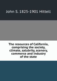 The resources of California, comprising the society, climate, salubrity, scenery, commerce and industry of the state