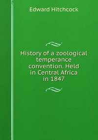 History of a zoological temperance convention. Held in Central Africa in 1847