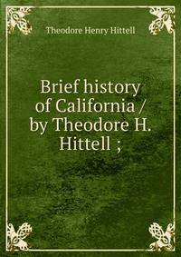 Brief history of California / by Theodore H. Hittell ;