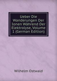 Ueber Die Wanderungen Der Ionen Wahrend Der Elektrolyse, Volume 1 (German Edition)