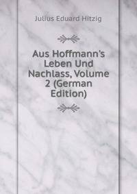 Aus Hoffmann's Leben Und Nachlass, Volume 2 (German Edition)
