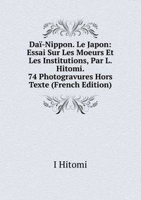 Dai-Nippon. Le Japon: Essai Sur Les Moeurs Et Les Institutions, Par L. Hitomi. 74 Photogravures Hors Texte (French Edition)
