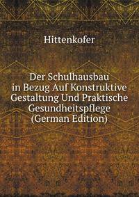 Der Schulhausbau in Bezug Auf Konstruktive Gestaltung Und Praktische Gesundheitspflege (German Edition)