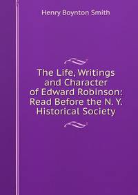 The Life, Writings and Character of Edward Robinson: Read Before the N. Y. Historical Society