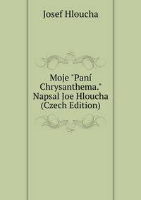 Moje "Pan? Chrysanthema." Napsal Joe Hloucha (Czech Edition)