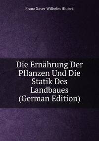 Die Ernahrung Der Pflanzen Und Die Statik Des Landbaues (German Edition)