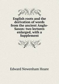 English roots and the derivation of words from the ancient Anglo-Saxon: two lectures enlarged, with a Supplement