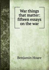 War things that matter: fifteen essays on the war