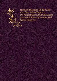Surgical Diseases Of The Dog And Cat, With Chapters On Anaesthetics And Obstetrics (second Edition Of 'canine And Feline Surgery')