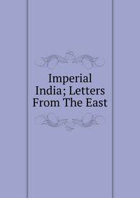 Imperial India; Letters From The East