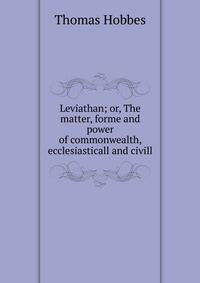 Leviathan; or, The matter, forme and power of commonwealth, ecclesiasticall and civill