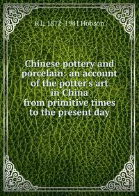 Chinese pottery and porcelain: an account of the potter's art in China from primitive times to the present day