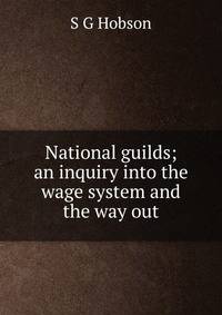National guilds; an inquiry into the wage system and the way out