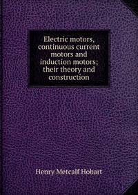 Electric motors, continuous current motors and induction motors; their theory and construction