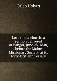 Love to the church: a sermon delivered at Bangor, June 28, 1848, before the Maine Missionary Society, at its forty-first anniversary