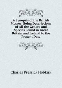 A Synopsis of the British Mosses: Being Descriptions of All the Genera and Species Found in Great Britain and Ireland to the Present Date