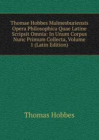 Thomae Hobbes Malmesburiensis Opera Philosophica Quae Latine Scripsit Omnia: In Unum Corpus Nunc Primum Collecta, Volume 1 (Latin Edition)