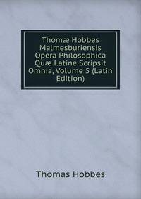 Thom? Hobbes Malmesburiensis Opera Philosophica Qu? Latine Scripsit Omnia, Volume 5 (Latin Edition)