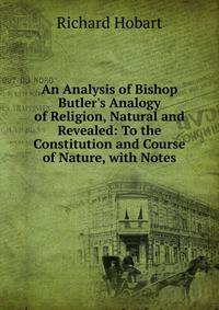 An Analysis of Bishop Butler's Analogy of Religion, Natural and Revealed: To the Constitution and Course of Nature, with Notes